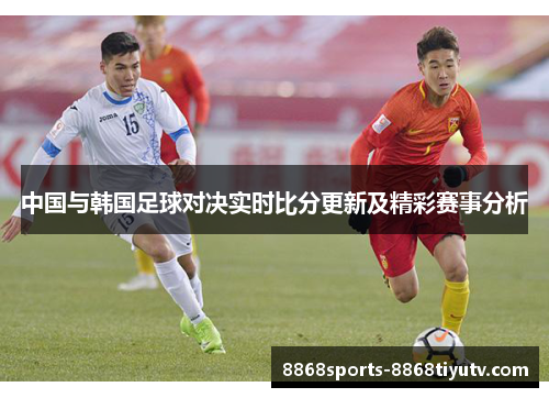 中国与韩国足球对决实时比分更新及精彩赛事分析