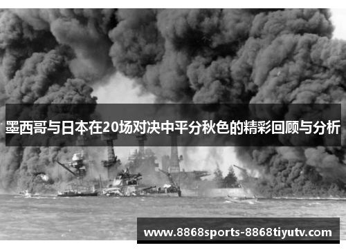 墨西哥与日本在20场对决中平分秋色的精彩回顾与分析